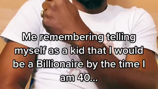 Me remembering telling myself as a kid that I would be a Billionaire by the time am 40.