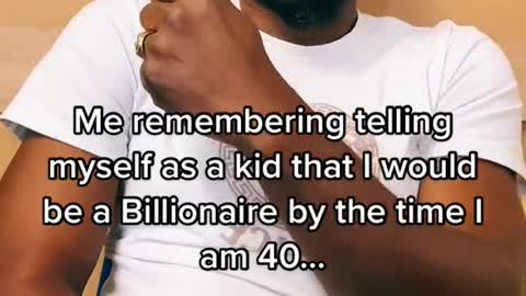 Me remembering telling myself as a kid that I would be a Billionaire by the time am 40.