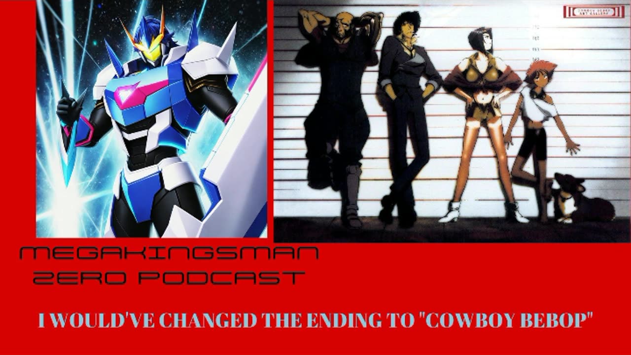 MEGAKINGSMAN ZERO PODCAST: I WOULD'VE CHANGED THE ENDING TO "COWBOY BEBOP"