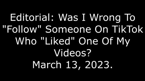 Editorial: Was I Wrong To "Follow" Someone On TikTok Who Liked One Of My Videos? March 13, 2023