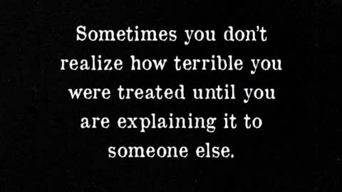 Sometimes You Don't Realize How You Were Treated Until