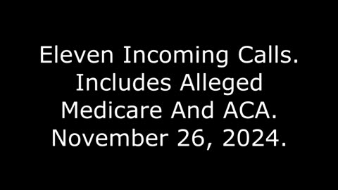 Eleven Incoming Calls: Includes Alleged Medicare And ACA, November 26, 2024