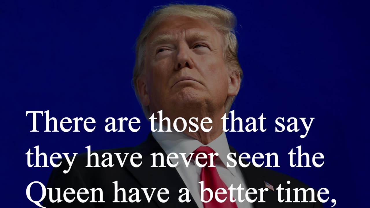 Donald Trump Quote - There are those that say they have never seen the Queen have a better time...