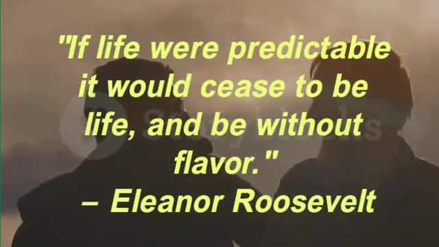 "If life were predictable it would cease to be life, and be without flavor." — Eleanor Roosevelt