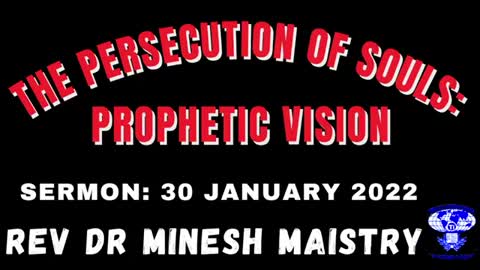 THE PERSECUTION OF SOULS: PROPHETIC VISION (Sermon: 30 January 2022) - REV DR MINESH MAISTRY