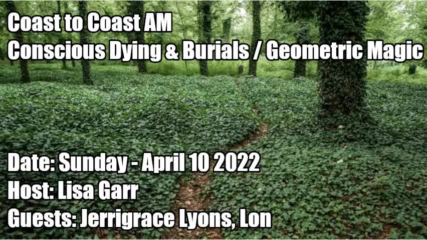 COAST TO COAST AM, 2022-04-10 CONSCIOUS DYING & BURIALS GEOMETRIC MAGIC