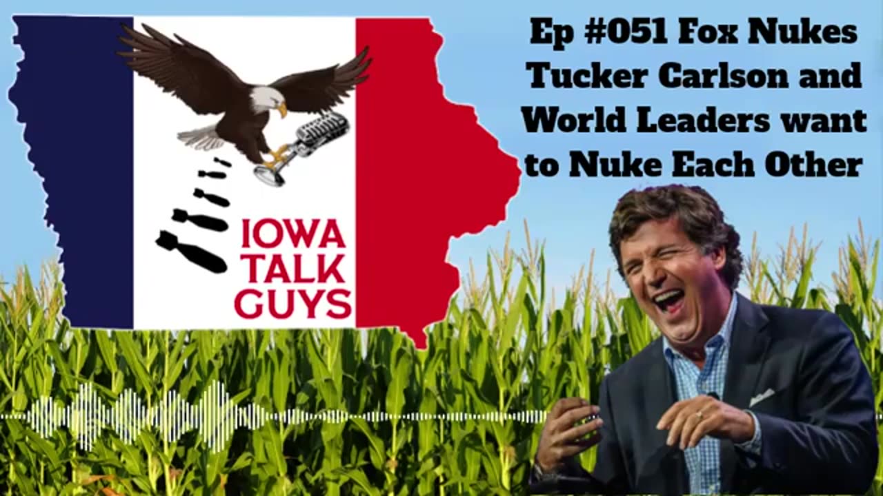 Iowa Talk Guys #051 Fox Nukes Tucker Carlson and World Leaders want to Nuke Each Other