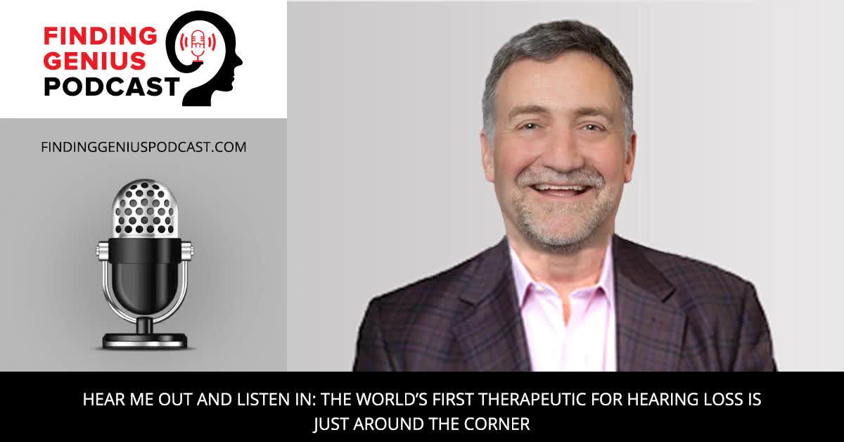 Hear Me Out and Listen In: The World’s First Therapeutic for Hearing Loss is Just Around the Corner