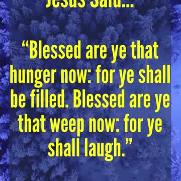 JESUS SAID.. Blessed are ye that hunger now: for ye shall be filled. Blessed are ye that weep now: