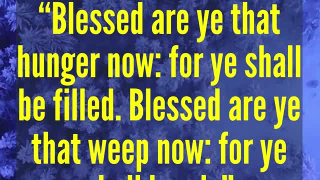 JESUS SAID.. Blessed are ye that hunger now: for ye shall be filled. Blessed are ye that weep now: