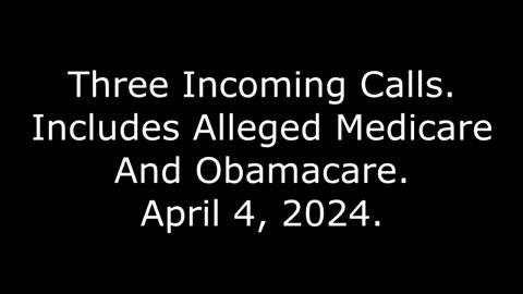 Three Incoming Calls: Includes Alleged Medicare And Obamacare, April 4, 2024