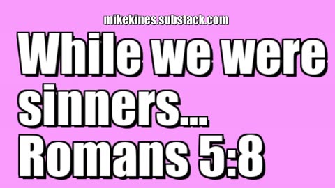 While we were sinners... Romans 5:8