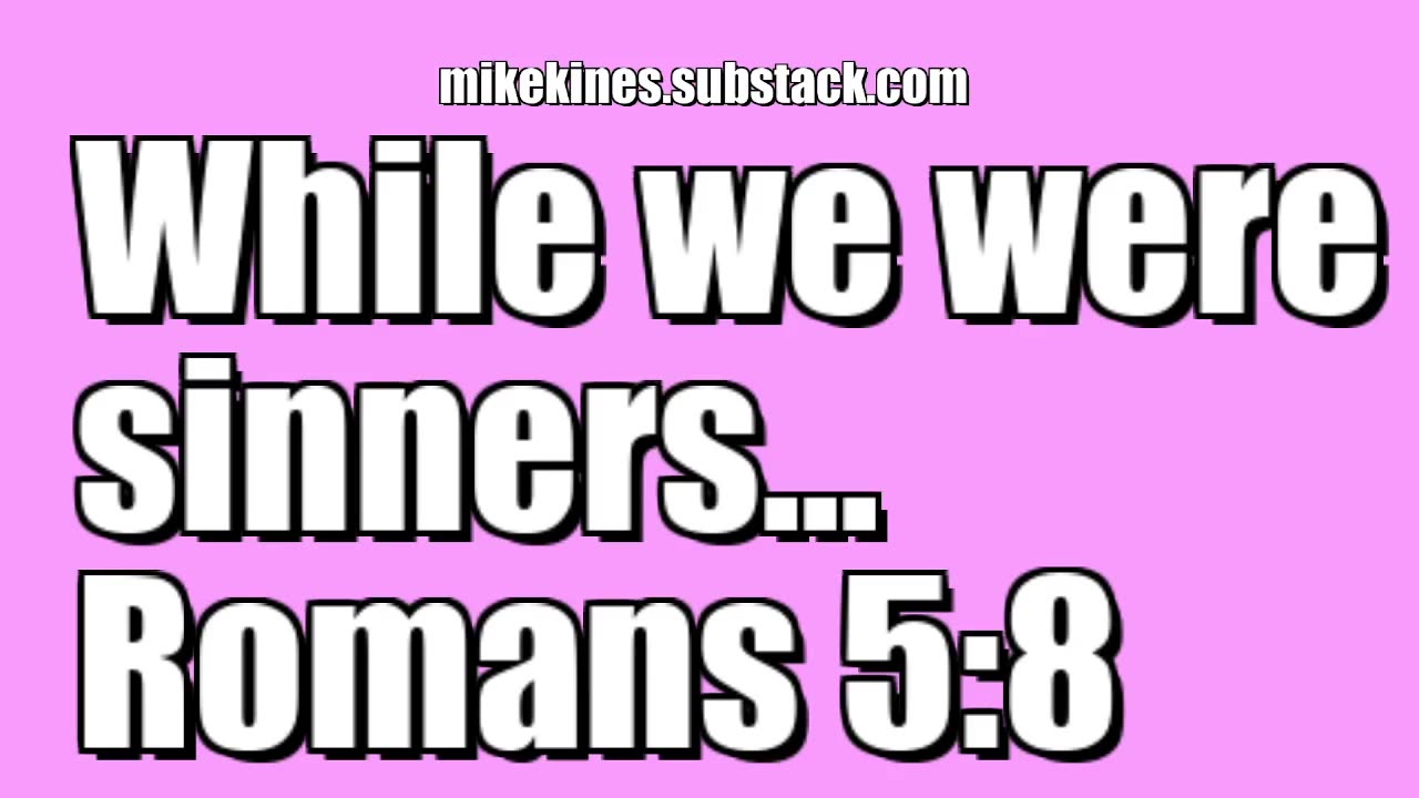 While we were sinners... Romans 5:8