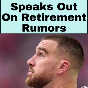 Travis Kelce Speaks Out On Retirement Rumors