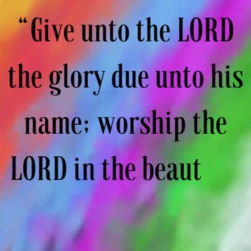 Give unto the LORD the glory due unto his name; worship the LORD in the beauty of holiness.