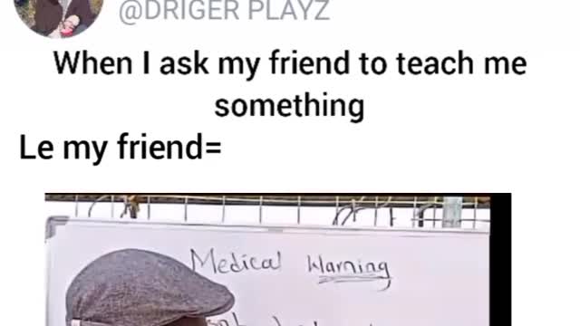When I ask my friend to teach me something..