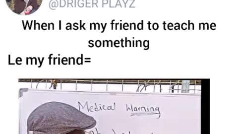 When I ask my friend to teach me something..