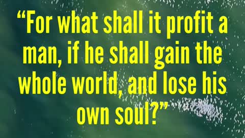 JESUS SAID...For what shall it profit a man, if he shall gain the whole world, and lose his own soul