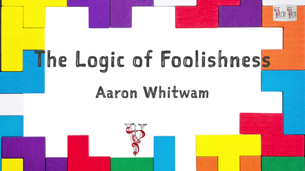 The Logic of Foolishness | Aaron Whitwam | ValorCC