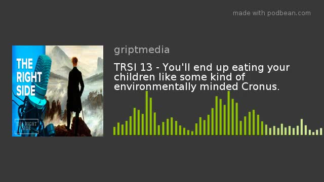 TRSI 13 - You'll end up eating your children like some kind of environmentally minded Cronus.