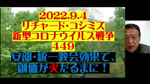 2022.9.４ リチャード・コシミズ 新型コロナウイルス戦争 ４４９ 安部・統一教会効果で、 創価が火だるまに！