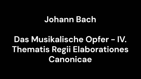 Das Musikalische Opfer - IV. Thematis Regii Elaborationes Canonicae