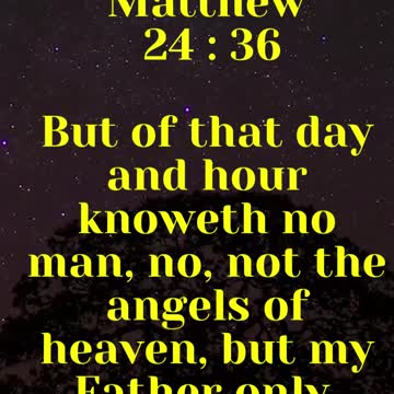 JESUS SAID ,,, But of that day and hour knoweth no man, no, not the angels of heaven
