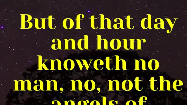 JESUS SAID ,,, But of that day and hour knoweth no man, no, not the angels of heaven