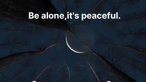 Be alone, it's peaceful.