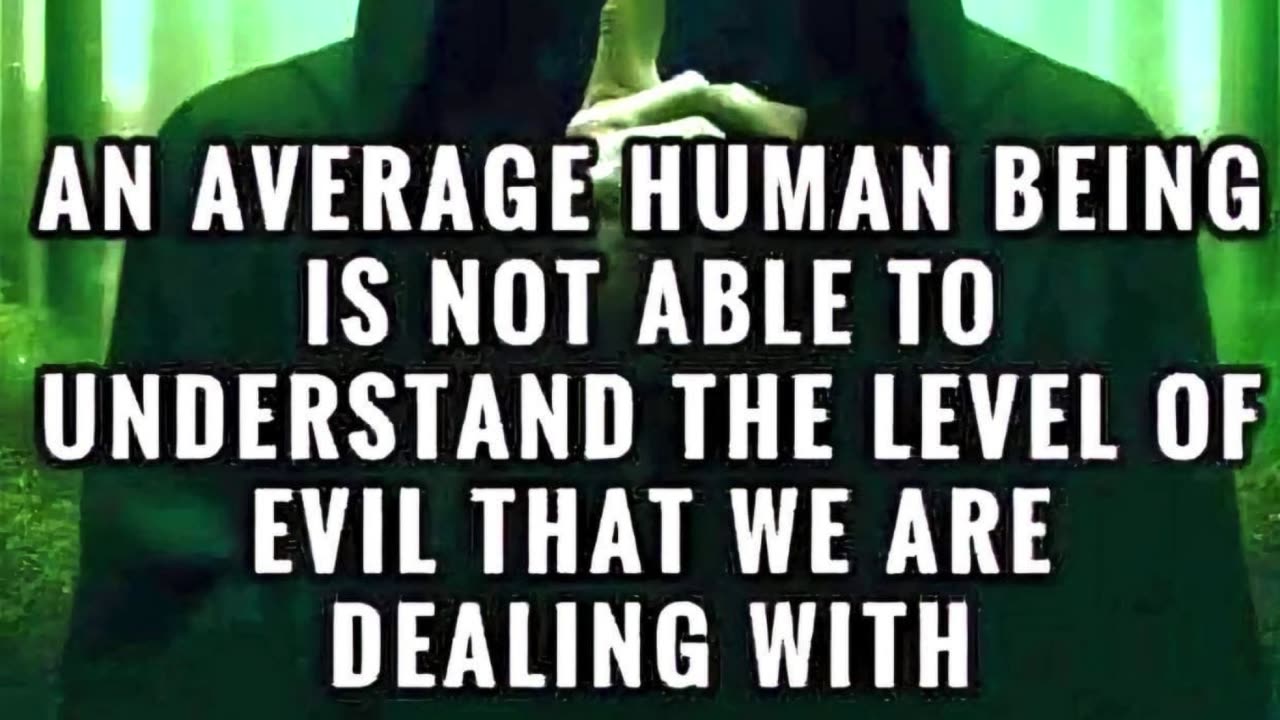 An average human being is not able to understand the level of evil that we are dealing with.