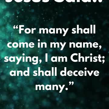 JESUS SAID... “For many shall come in my name, saying, I am Christ; and shall deceive many.”