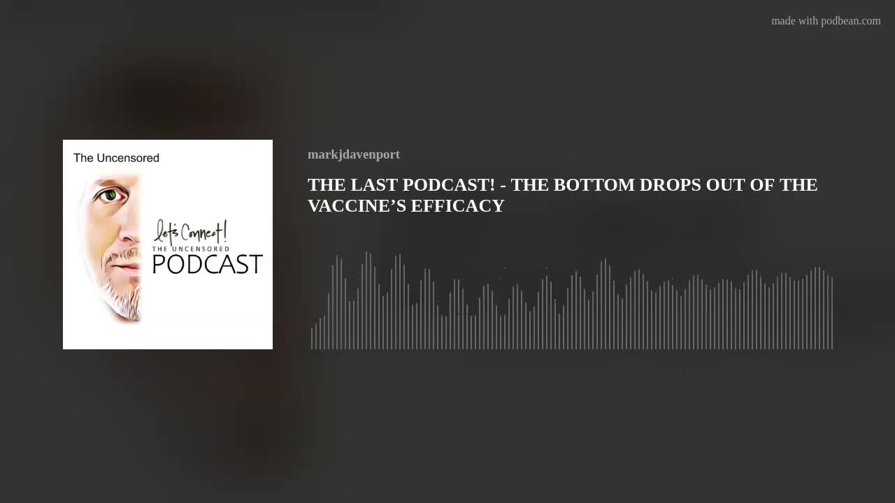 THE LAST PODCAST! - THE BOTTOM DROPS OUT OF THE VACCINE’S EFFICACY