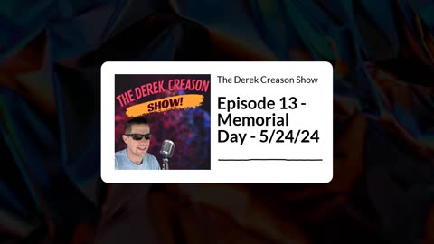 The Derek Creason Show - Episode 13 - Memorial Day - 5/24/24