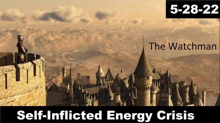 Self-Inflicted Energy Crisis | The Watchman 5-28-22