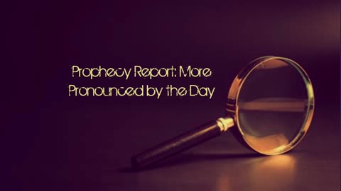 Prophecy Report: More Pronounced by the Day