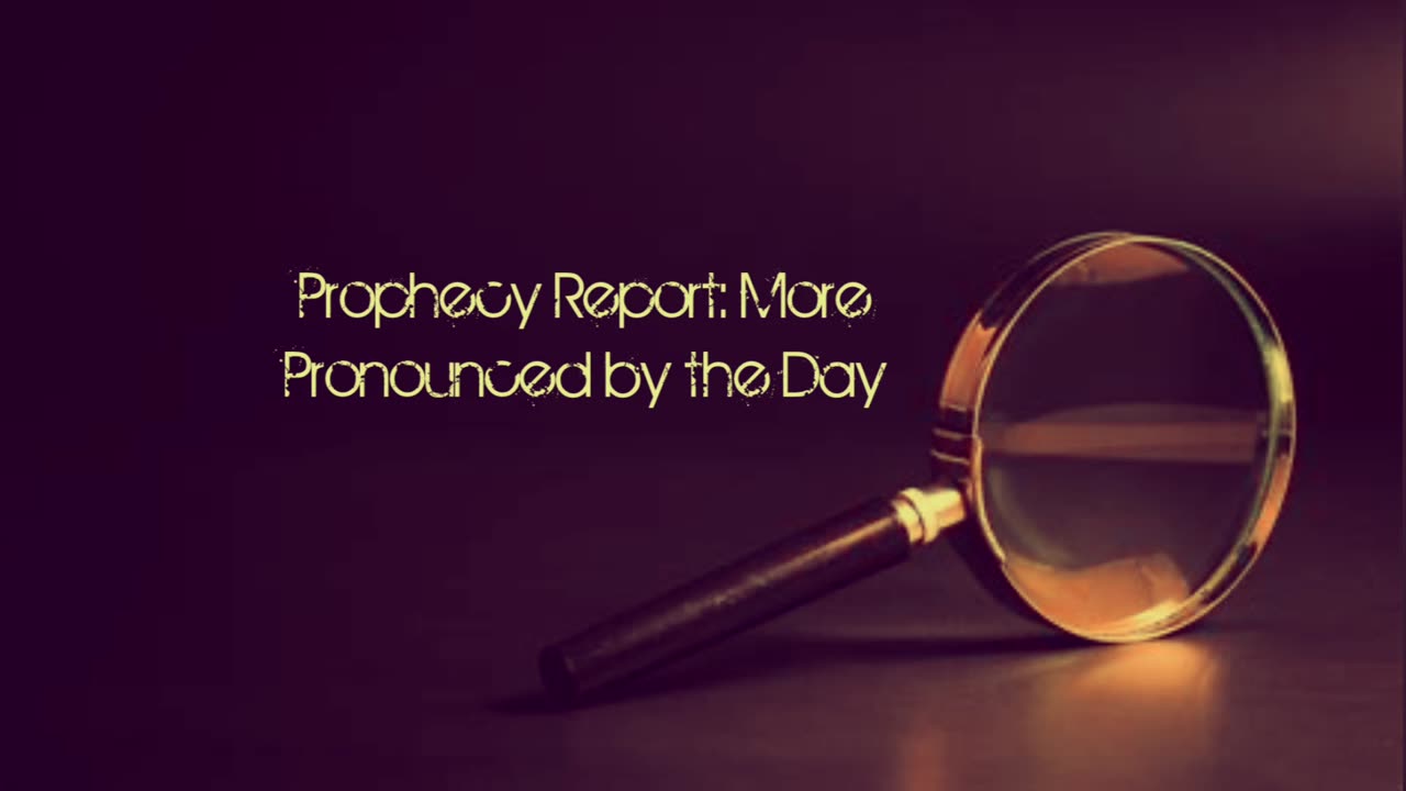 Prophecy Report: More Pronounced by the Day