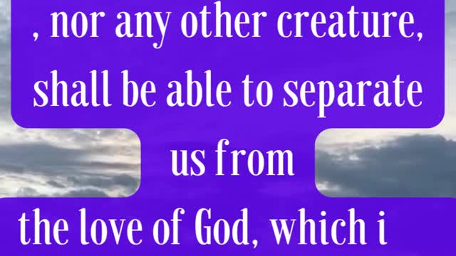 Bible Verse For the Day...Nor height, nor depth, nor any other creature, shall be able to separate..