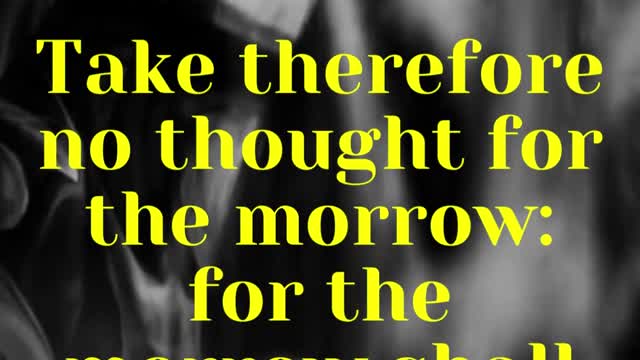 JESUS SAID ... Take therefore no thought for the morrow: