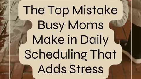 The Top Mistake Busy Moms Make in Daily Scheduling That Adds Stress