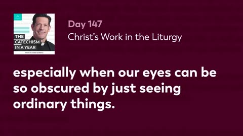 Day 147: Christ’s Work in the Liturgy — The Catechism in a Year (with Fr. Mike Schmitz)