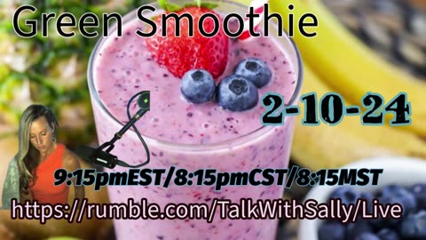 Green Smoothie 2-10-24 (9:15pmEST/8:15pmCST/7:15pmMST)