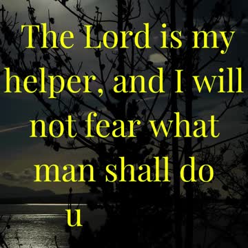 The Lord is my helper, and I will not fear what man shall do unto me