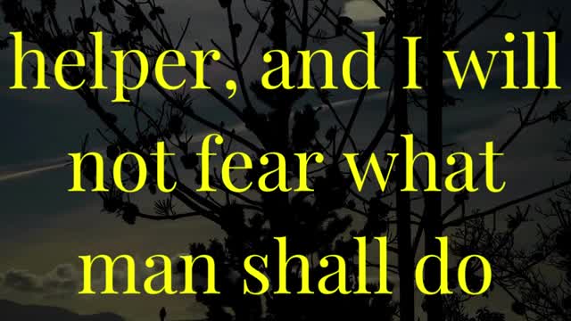 The Lord is my helper, and I will not fear what man shall do unto me