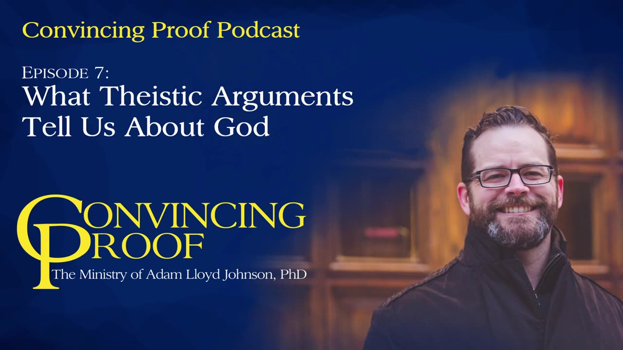 What Theistic Arguments Tell Us About God - Convincing Proof Podcast