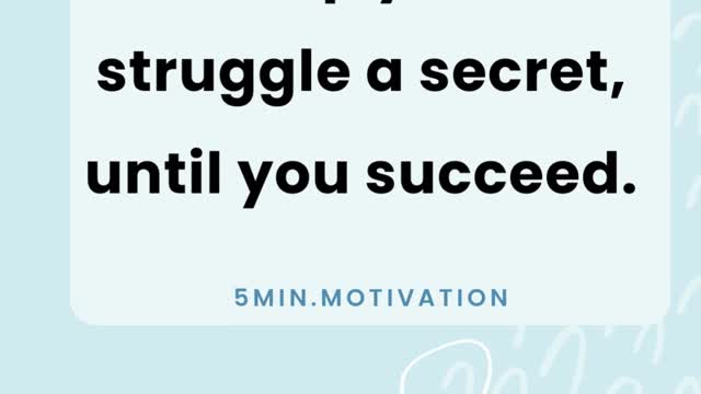 Keep your struggle a secret, until you succeed.