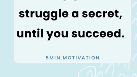 Keep your struggle a secret, until you succeed.