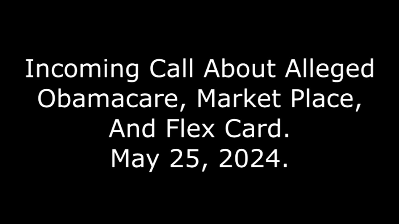 Incoming Call About Alleged Obamacare: Market Place, And Flex Card, May 25, 2024