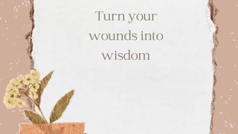 "Turn your wounds into wisdom."