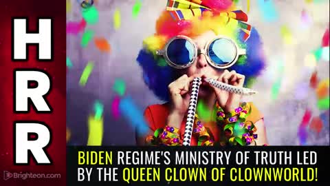 Special Report - Biden Regimes MINISTRY OF TRUTH led by the QUEEN CLOWN of Clownworld