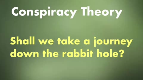 Conspiracy Theory - Shall we take a journey down the rabbit hole?